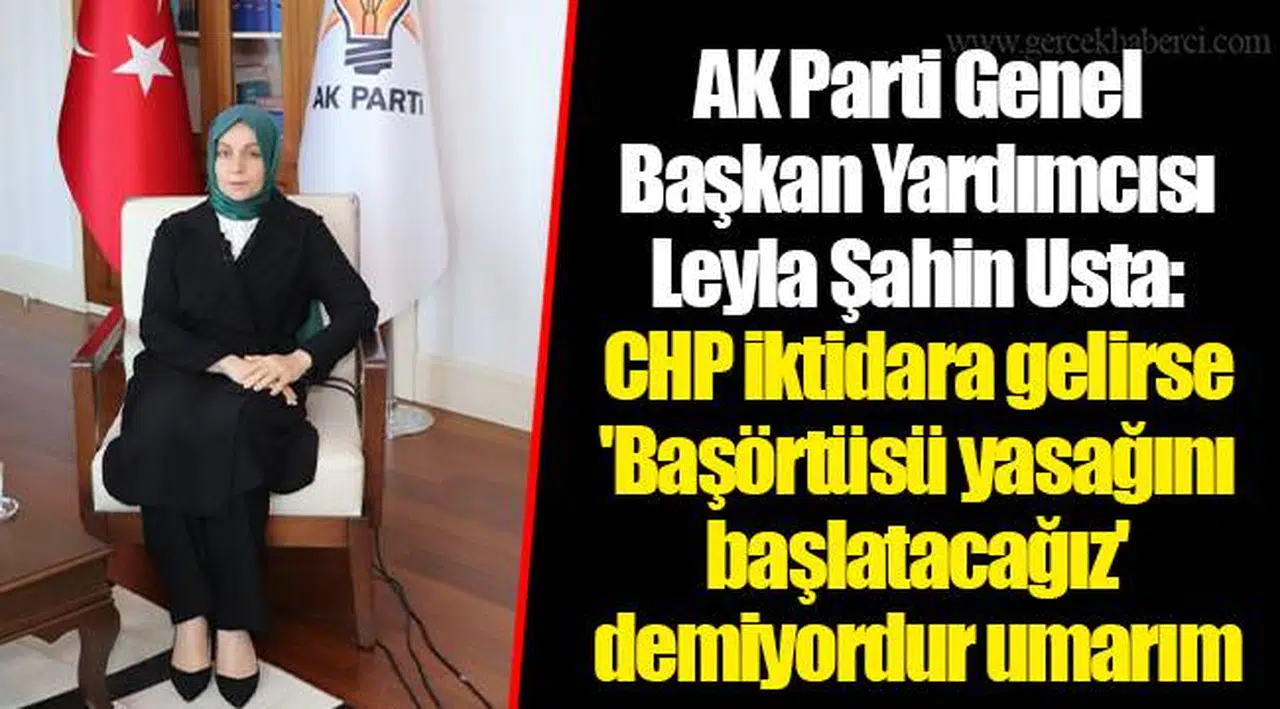 AK Parti Genel Başkan Yardımcısı Leyla Şahin Usta: CHP iktidara gelirse 'Başörtüsü yasağını başlatacağız' demiyordur umarım