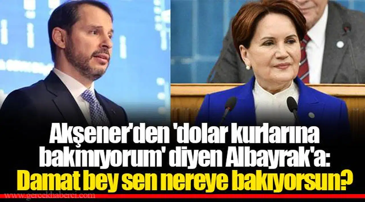 Akşener'den 'dolar kurlarına bakmıyorum' diyen Albayrak'a: Damat bey sen nereye bakıyorsun?