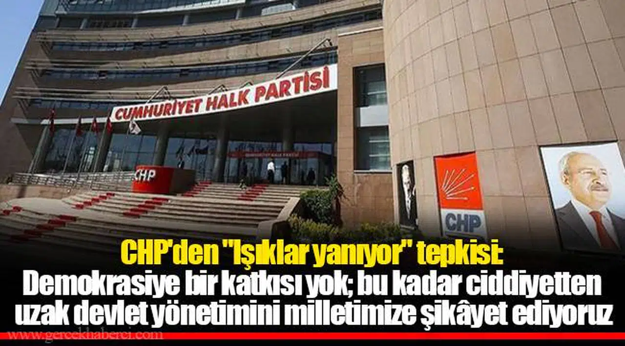 CHP'den "Işıklar yanıyor" tepkisi: Demokrasiye bir katkısı yok; bu kadar ciddiyetten uzak devlet yönetimini milletimize şikâyet ediyoruz