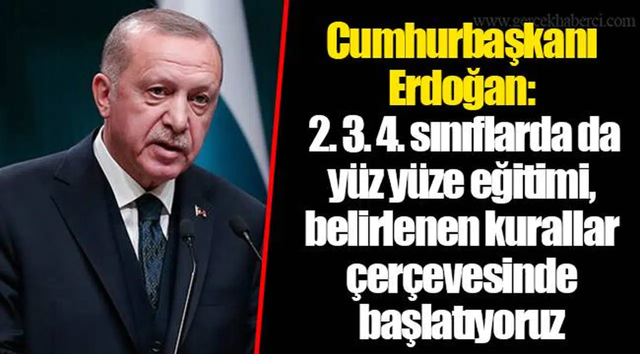 Cumhurbaşkanı Erdoğan:   2. 3. 4. sınıflarda da yüz yüze eğitimi, belirlenen kurallar çerçevesinde başlatıyoruz