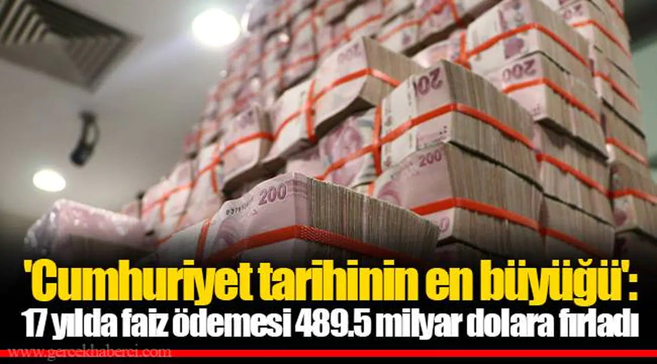 'Cumhuriyet tarihinin en büyüğü': 17 yılda faiz ödemesi 489.5 milyar dolara fırladı