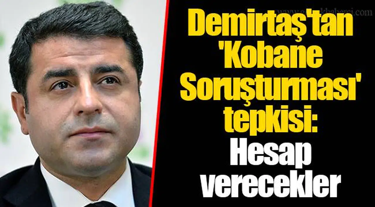 Demirtaş'tan 'Kobane Soruşturması' tepkisi: Hesap verecekler