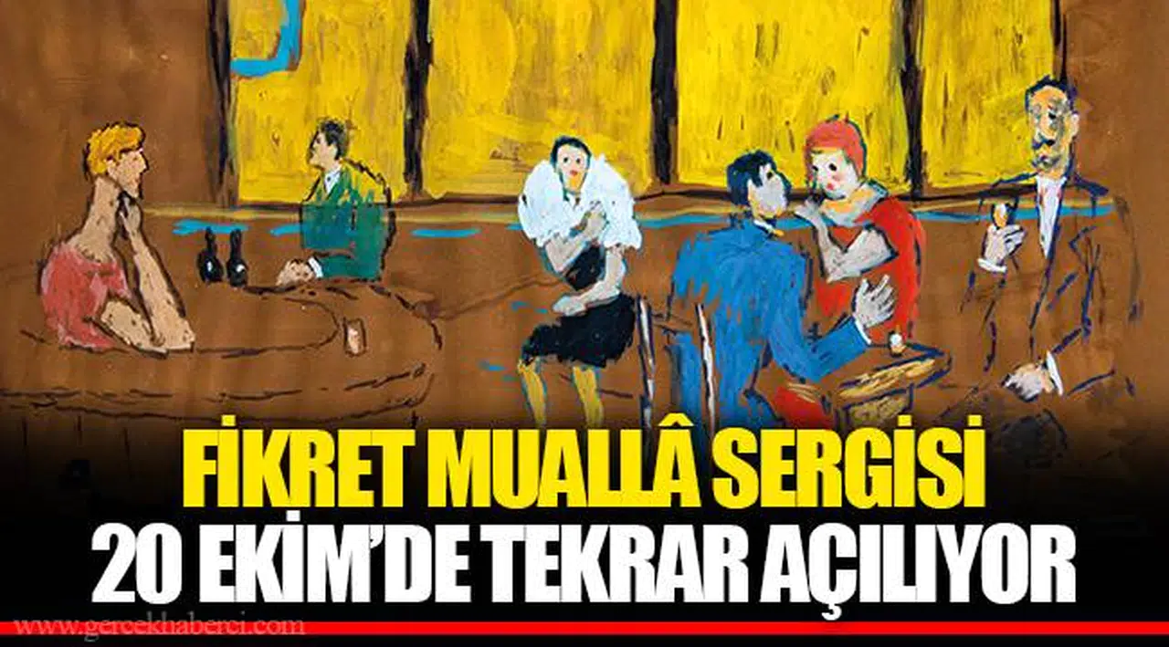 FİKRET MUALLÂ SERGİSİ  20 EKİM’DE TEKRAR AÇILIYOR