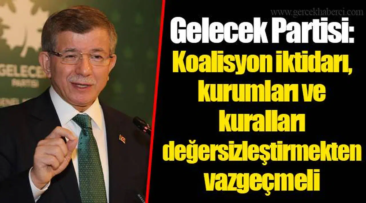 Gelecek Partisi: Koalisyon iktidarı, kurumları ve kuralları değersizleştirmekten vazgeçmeli