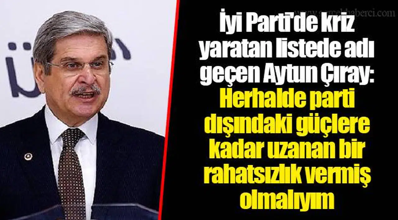 İyi Parti'de kriz yaratan listede adı geçen Aytun Çıray: Herhalde parti dışındaki güçlere kadar uzanan bir rahatsızlık vermiş olmalıyım