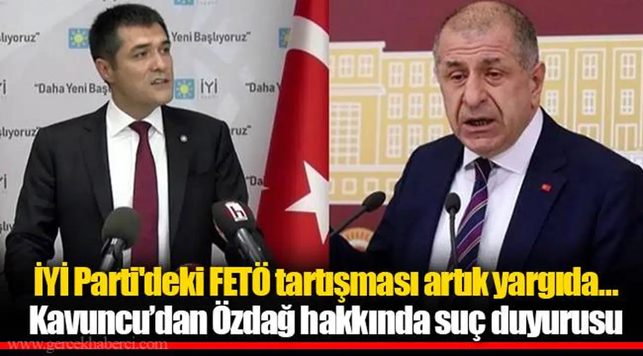 İYİ Parti'deki FETÖ tartışması artık yargıda… Kavuncu’dan Özdağ hakkında suç duyurusu
