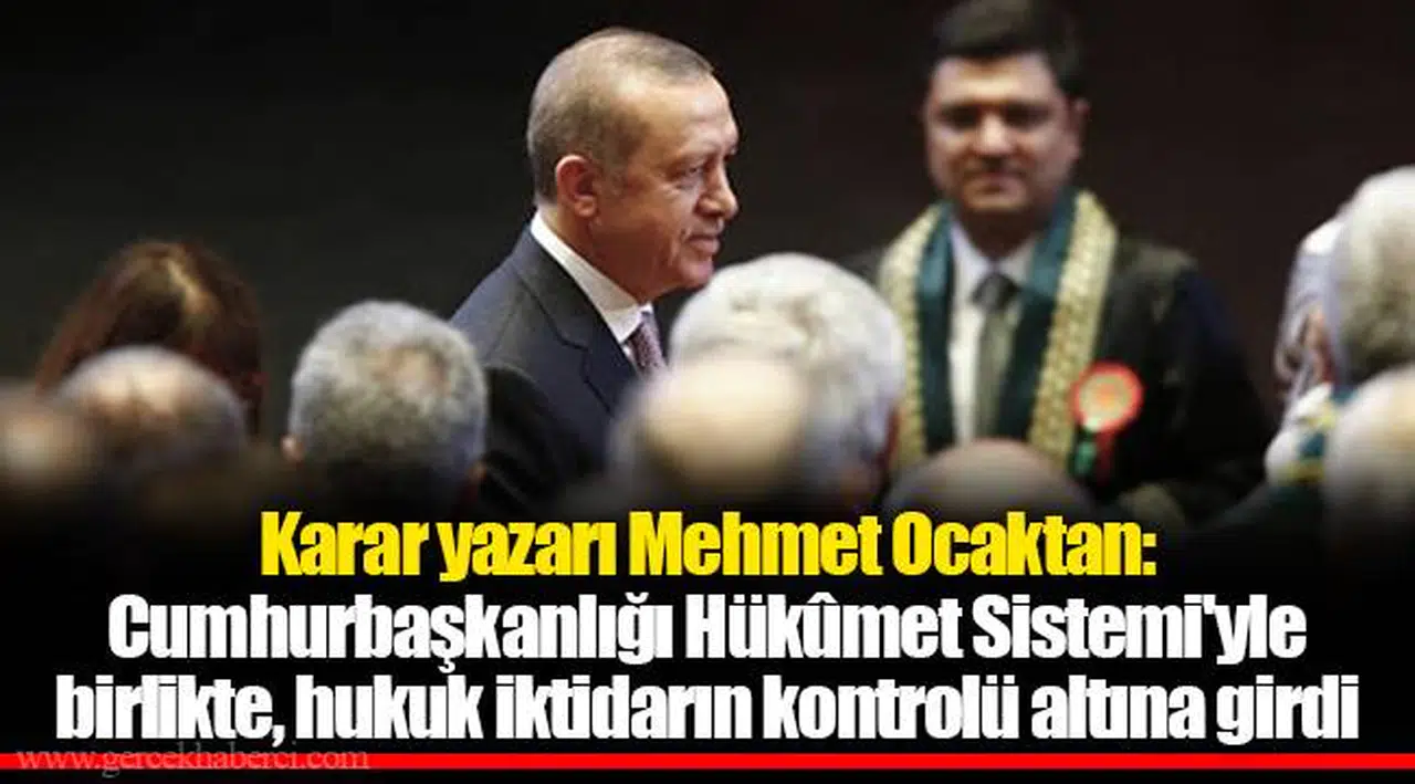 Karar yazarı Mehmet Ocaktan: Cumhurbaşkanlığı Hükûmet Sistemi'yle birlikte, hukuk iktidarın kontrolü altına girdi