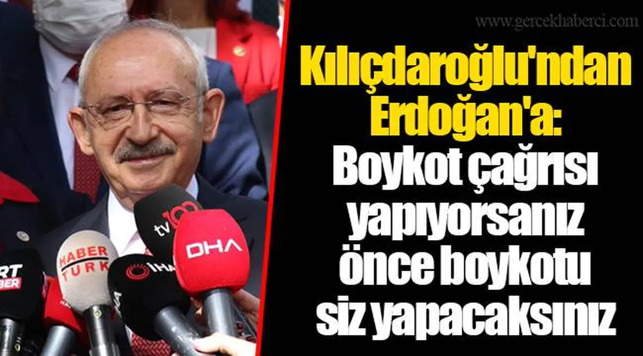 Kılıçdaroğlu'ndan Erdoğan'a: Boykot çağrısı yapıyorsanız önce boykotu siz yapacaksınız