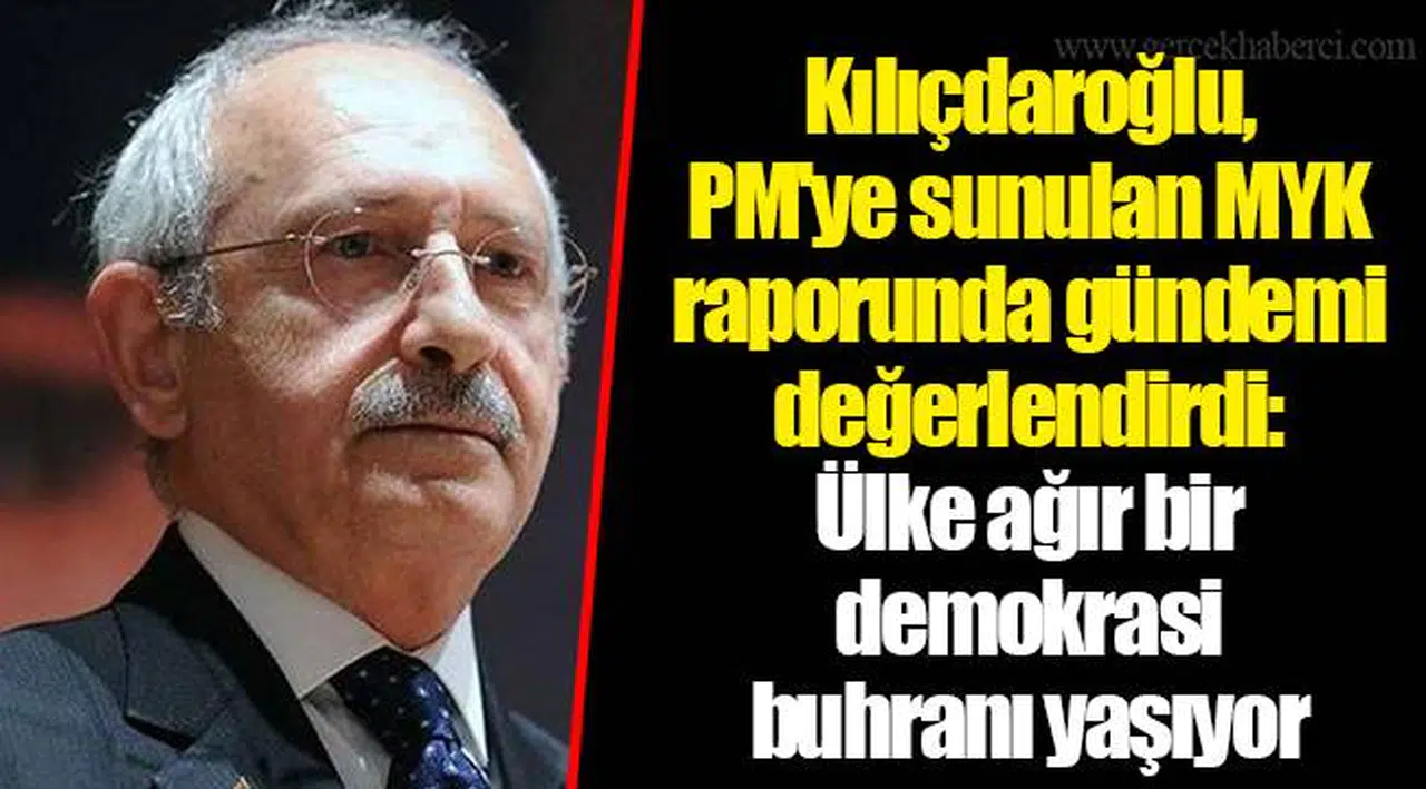 Kılıçdaroğlu, PM'ye sunulan MYK raporunda gündemi değerlendirdi: Ülke ağır bir demokrasi buhranı yaşıyor