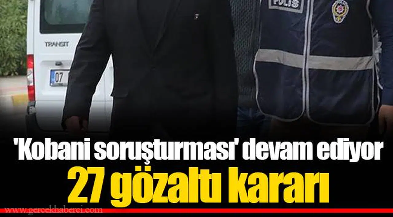 'Kobani soruşturması' devam ediyor... 27 gözaltı kararı