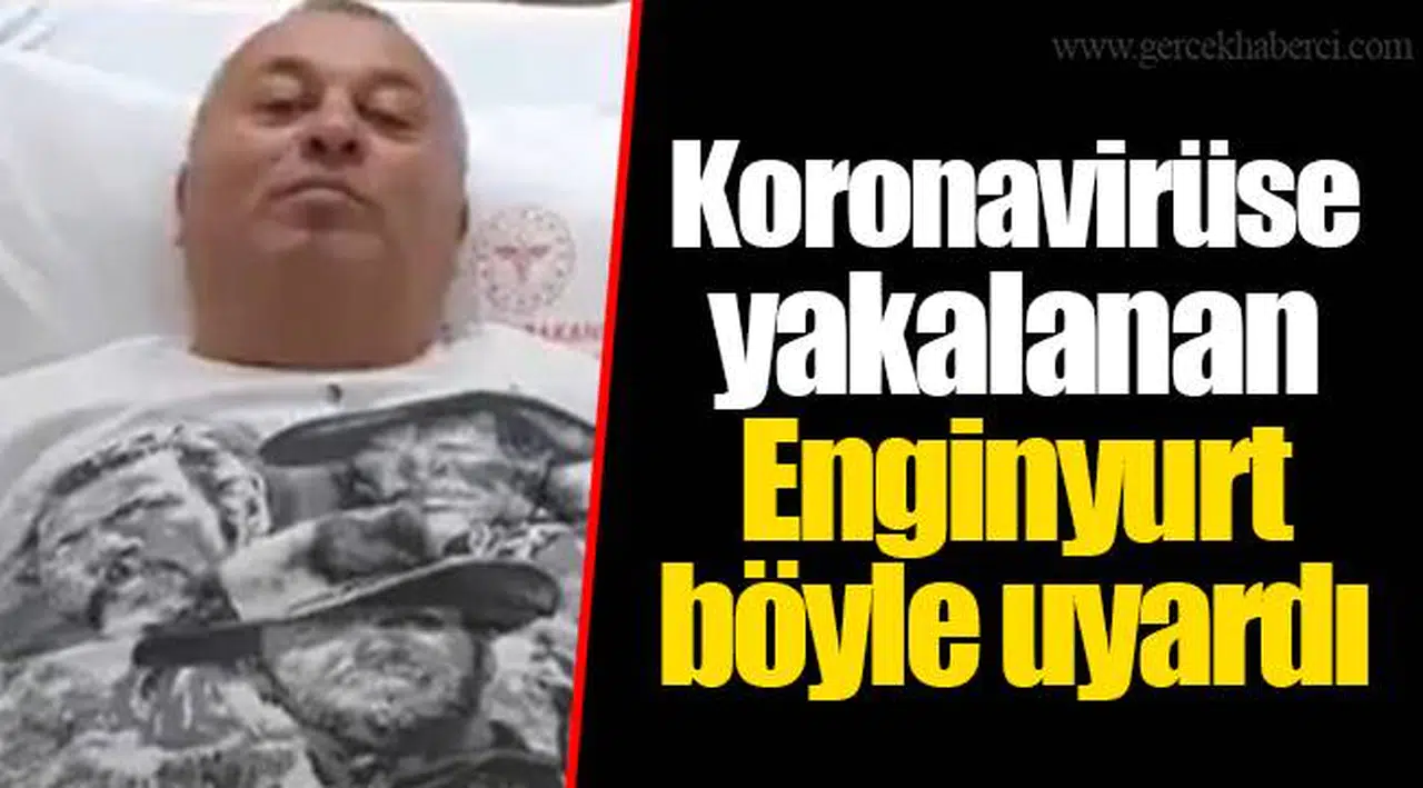Koronavirüse yakalanan Enginyurt böyle uyardı