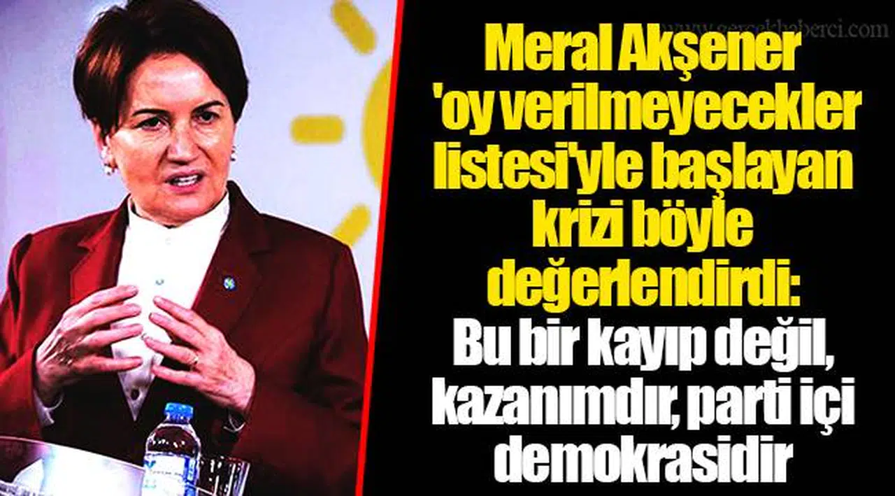 Meral Akşener 'oy verilmeyecekler listesi'yle başlayan krizi böyle değerlendirdi: Bu bir kayıp değil, kazanımdır, parti içi demokrasidir
