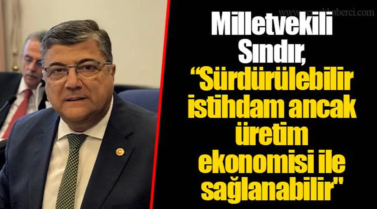 Milletvekili Sındır, “Sürdürülebilir istihdam ancak üretim ekonomisi ile sağlanabilir"