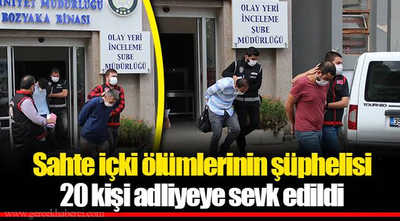 Sahte içki ölümlerinin şüphelisi 20 kişi adliyeye sevk edildi