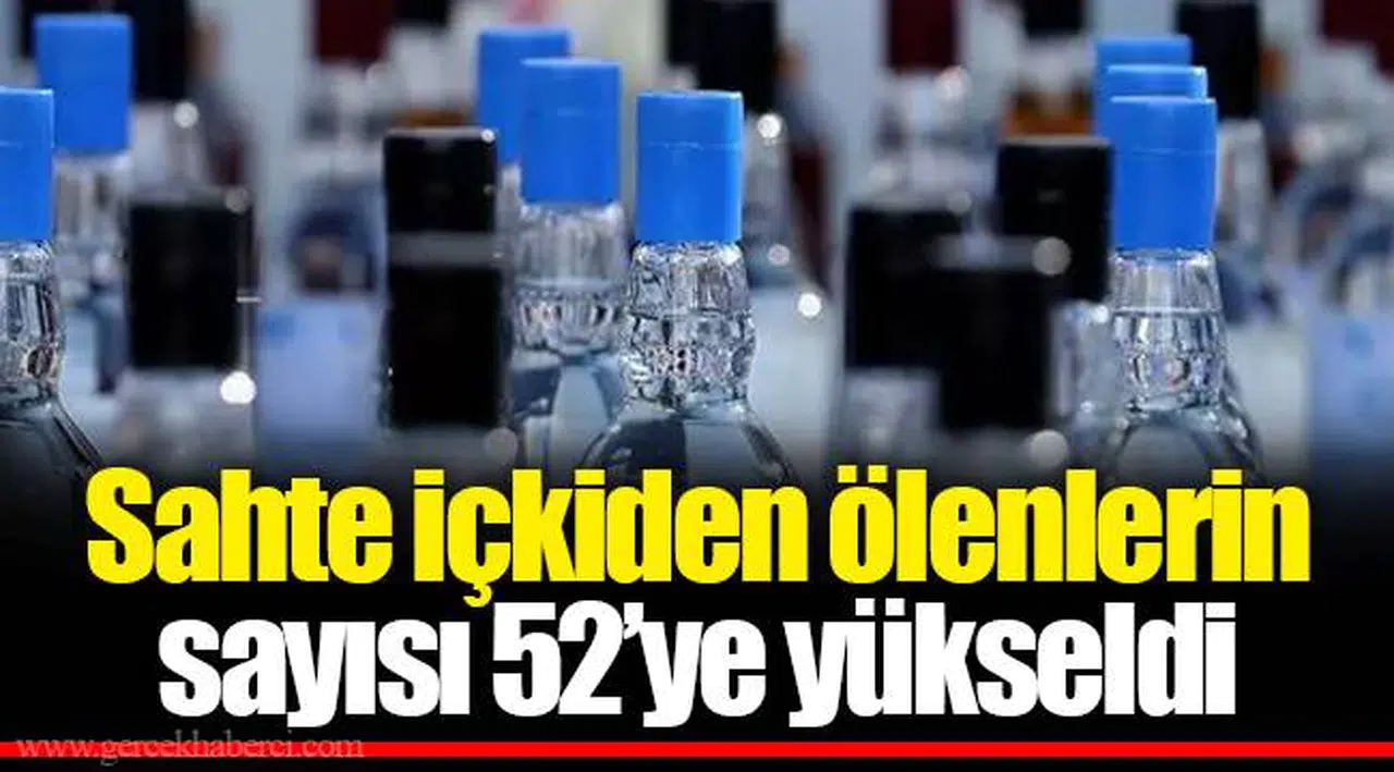 Sahte içkiden ölenlerin sayısı 52’ye yükseldi