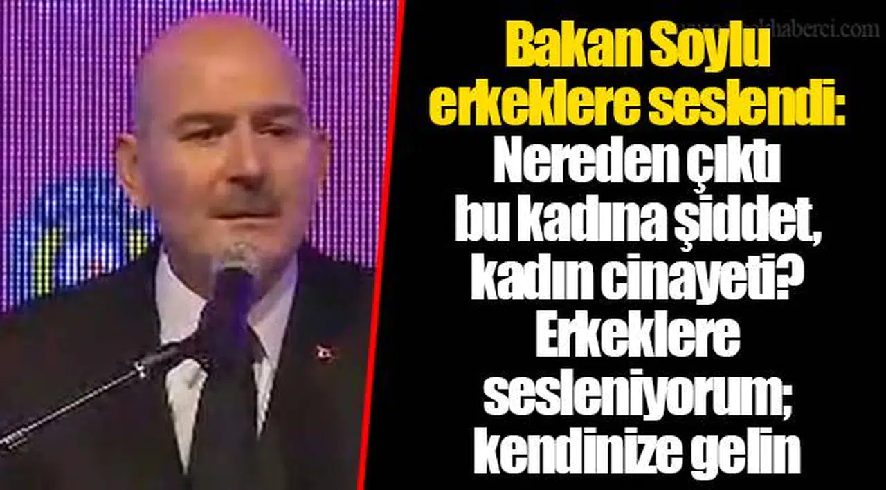 Bakan Soylu erkeklere seslendi: Nereden çıktı bu kadına şiddet, kadın cinayeti? Erkeklere sesleniyorum; kendinize gelin