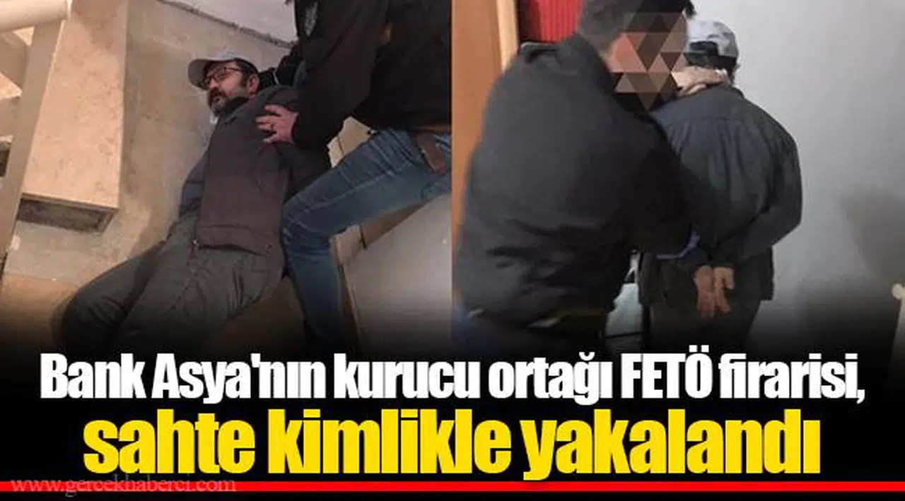 Bank Asya'nın kurucu ortağı FETÖ firarisi, sahte kimlikle yakalandı