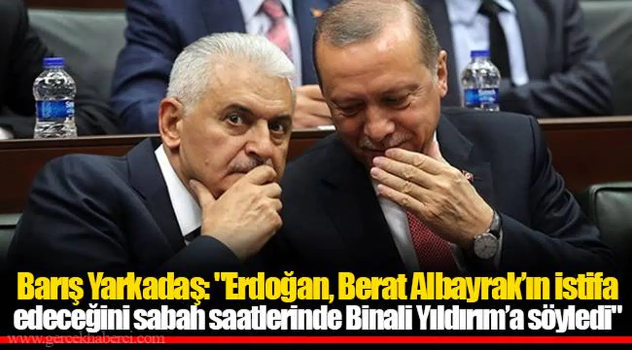 Barış Yarkadaş: "Erdoğan, Berat Albayrak’ın istifa edeceğini sabah saatlerinde Binali Yıldırım’a söyledi"