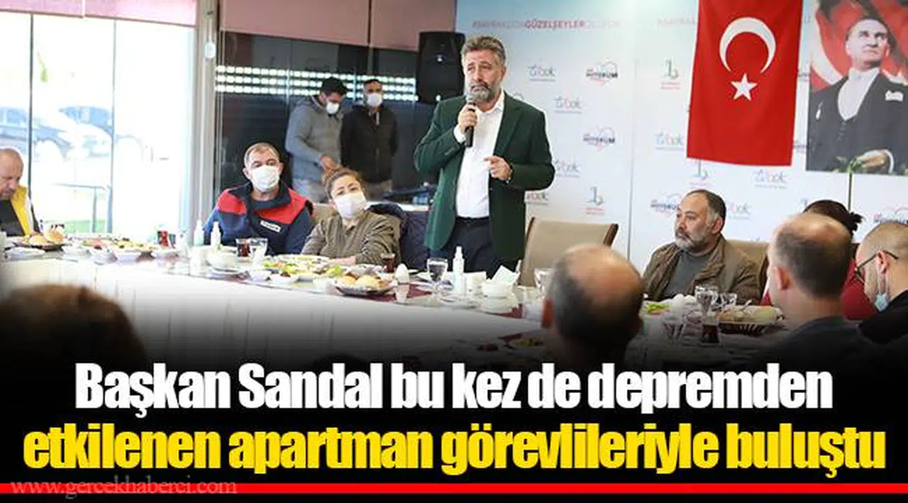 Başkan Sandal bu kez de depremden etkilenen apartman görevlileriyle buluştu