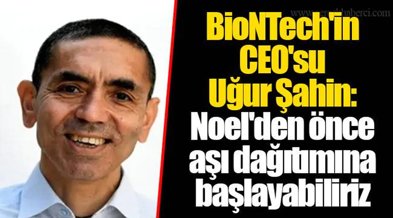 BioNTech'in CEO'su Uğur Şahin: Noel'den önce aşı dağıtımına başlayabiliriz