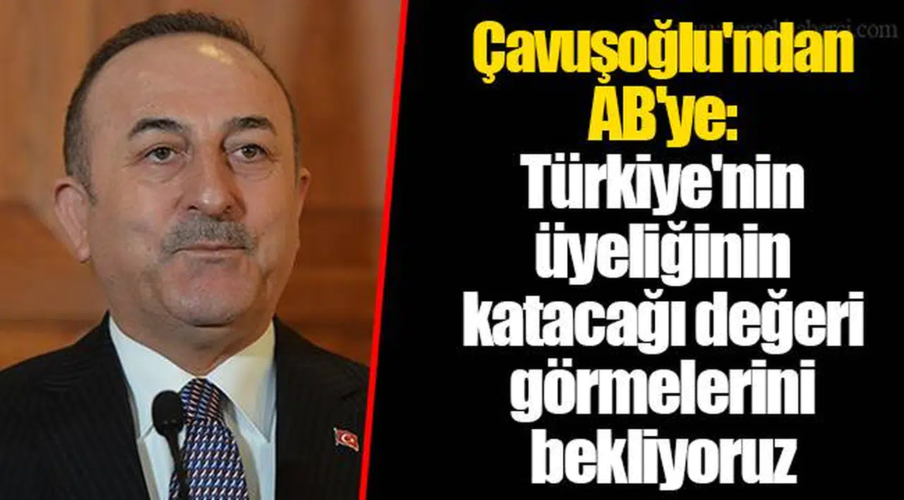 Çavuşoğlu'ndan AB'ye: Türkiye'nin üyeliğinin katacağı değeri görmelerini bekliyoruz