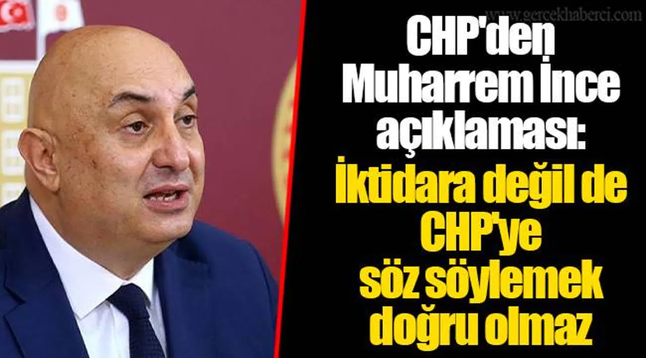 CHP'den Muharrem İnce açıklaması: İktidara değil de CHP'ye söz söylemek doğru olmaz