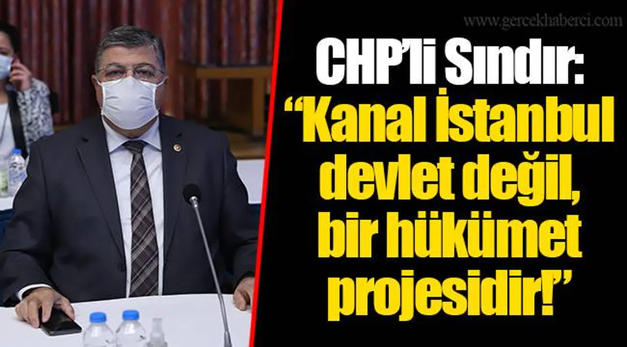 CHP’li Sındır: “Kanal İstanbul devlet değil, bir hükümet projesidir!"