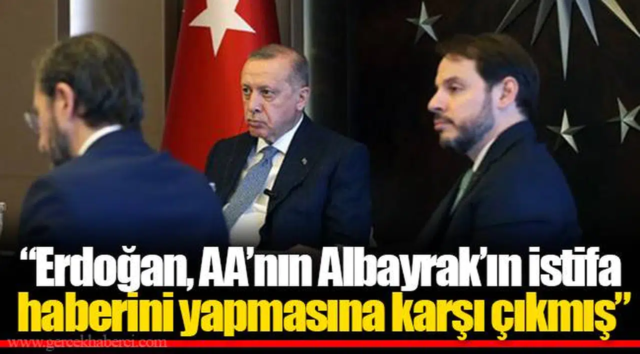 “Erdoğan, AA’nın Albayrak’ın istifa haberini yapmasına karşı çıkmış”