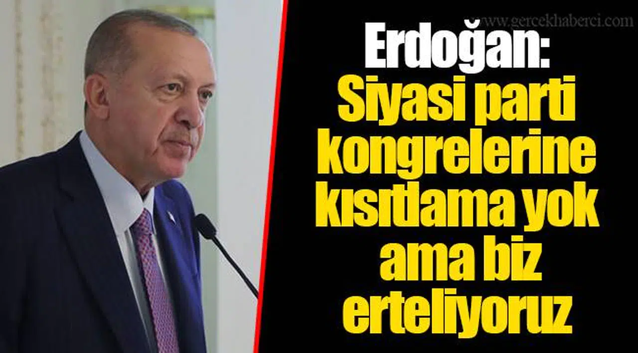 Erdoğan: Siyasi parti kongrelerine kısıtlama yok ama biz erteliyoruz