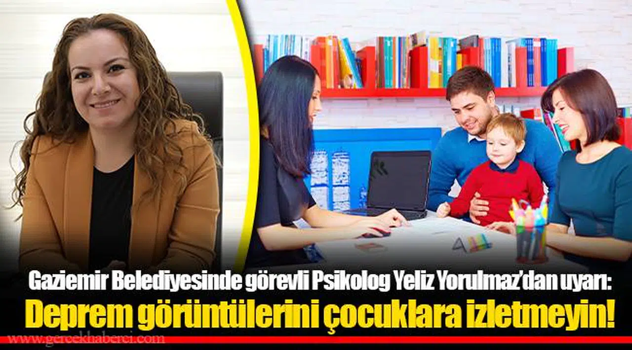 Gaziemir Belediyesinde görevli Psikolog Yeliz Yorulmaz’dan uyarı:  Deprem görüntülerini çocuklara izletmeyin!