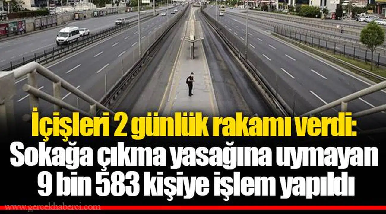 İçişleri 2 günlük rakamı verdi: Sokağa çıkma yasağına uymayan 9 bin 583 kişiye işlem yapıldı