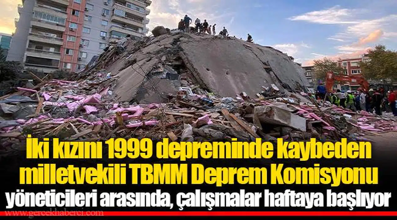 İki kızını 1999 depreminde kaybeden milletvekili TBMM Deprem Komisyonu yöneticileri arasında, çalışmalar haftaya başlıyor