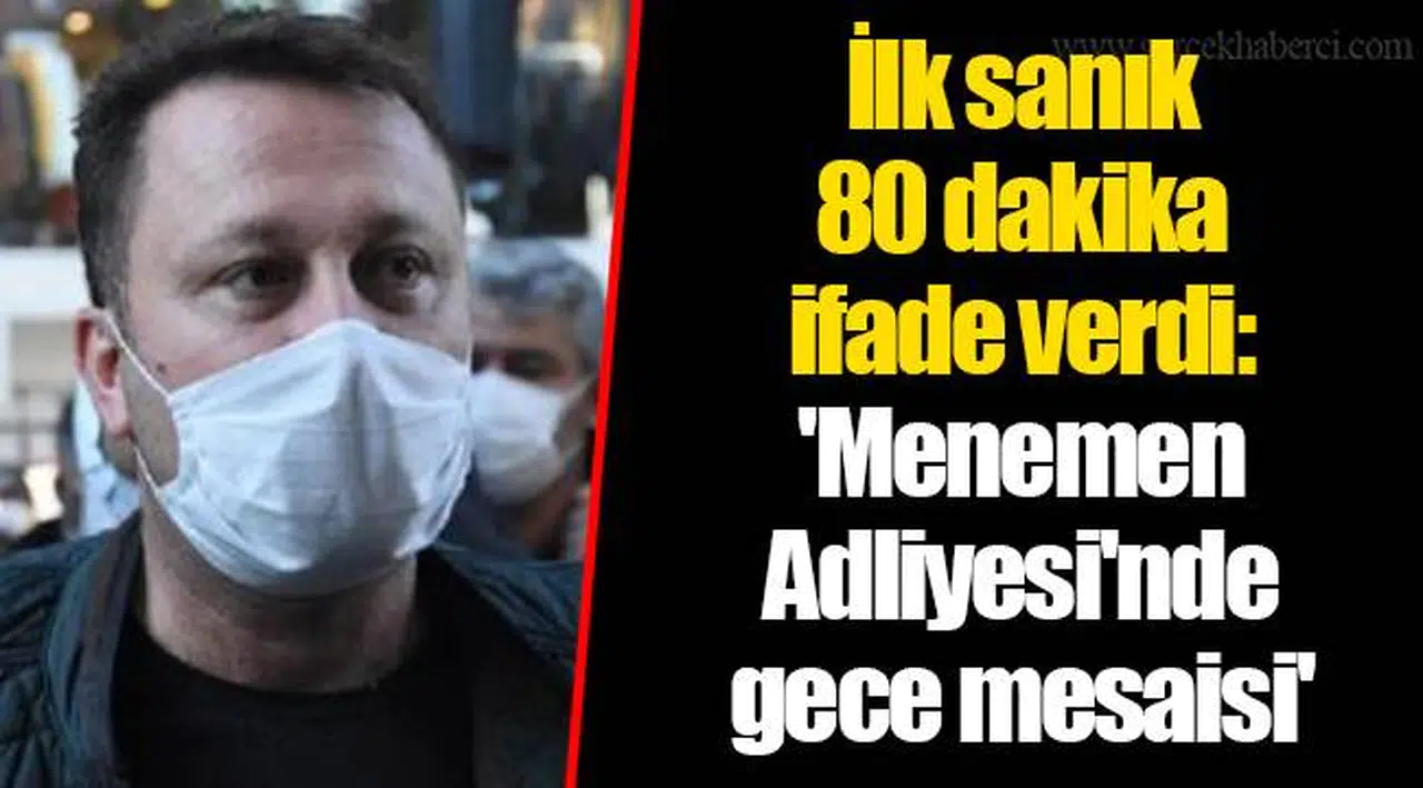 İlk sanık 80 dakika ifade verdi: Menemen Adliyesi'nde gece mesaisi