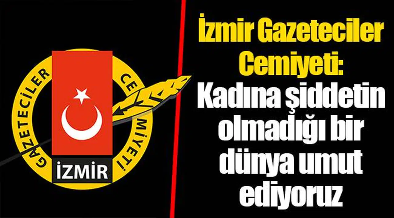 İzmir Gazeteciler Cemiyeti: Kadına şiddetin olmadığı bir dünya umut ediyoruz