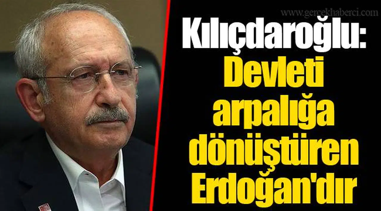 Kılıçdaroğlu: Devleti arpalığa dönüştüren Erdoğan'dır