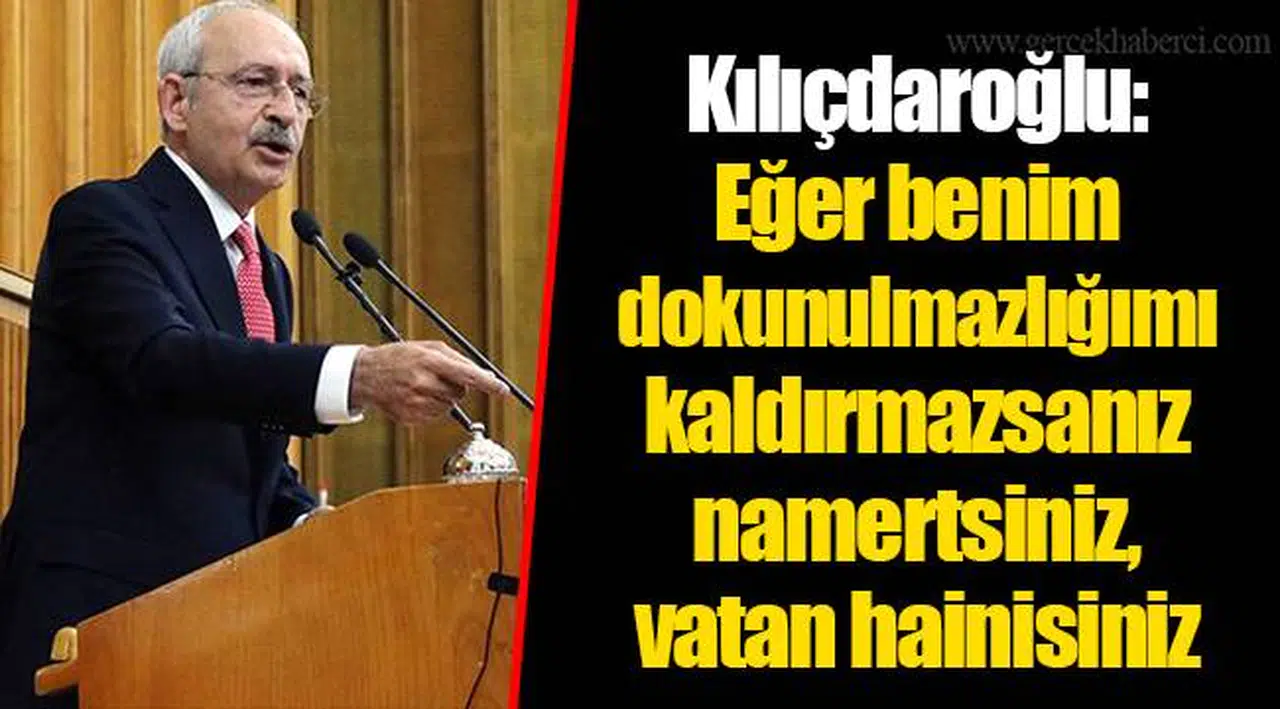 Kılıçdaroğlu: Eğer benim dokunulmazlığımı kaldırmazsanız namertsiniz, vatan hainisiniz