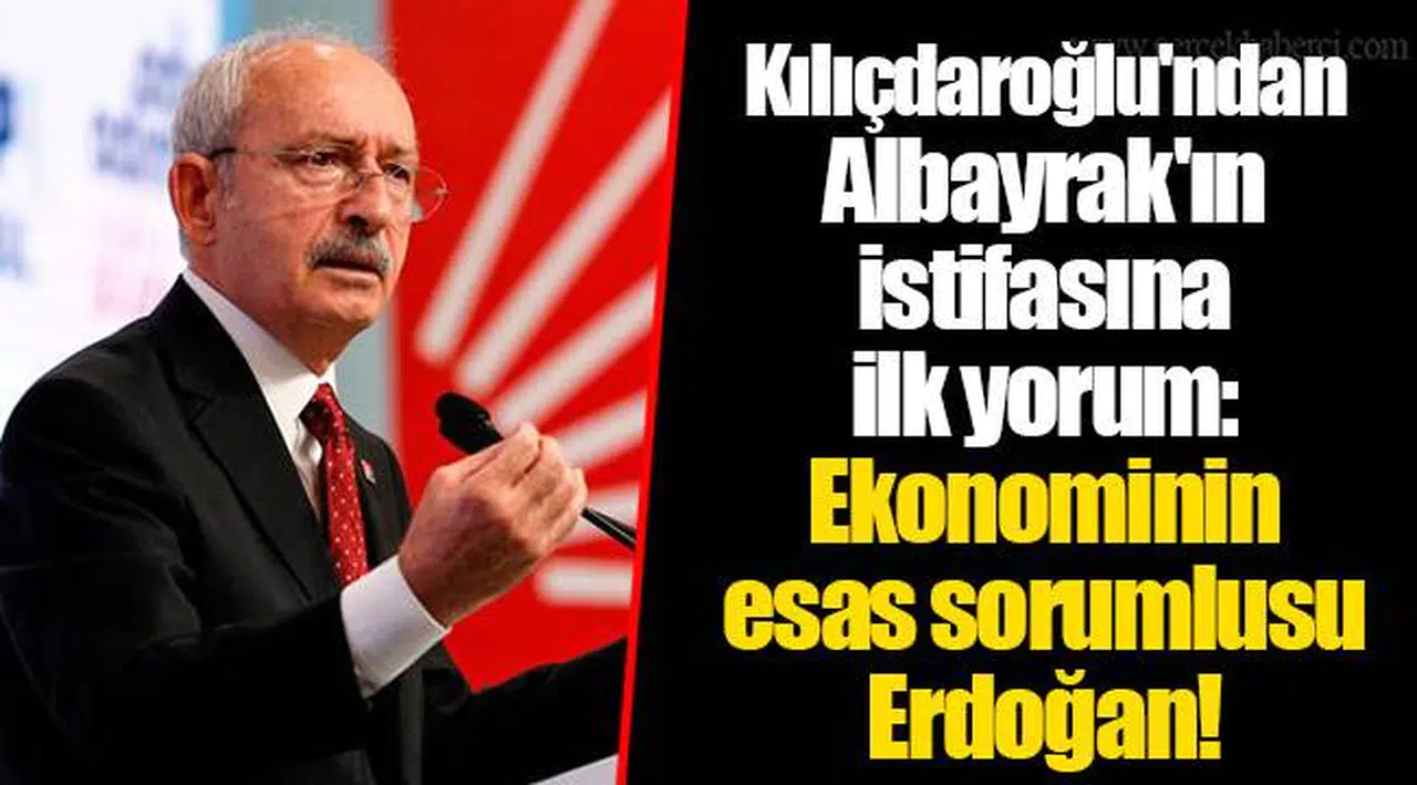 Kılıçdaroğlu'ndan Albayrak'ın istifasına ilk yorum: Ekonominin esas sorumlusu Erdoğan!