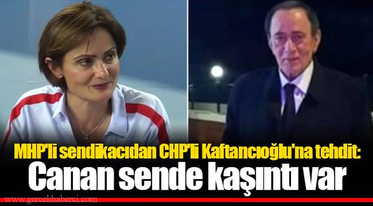 MHP'li sendikacıdan CHP'li Kaftancıoğlu'na tehdit: Canan sende kaşıntı var