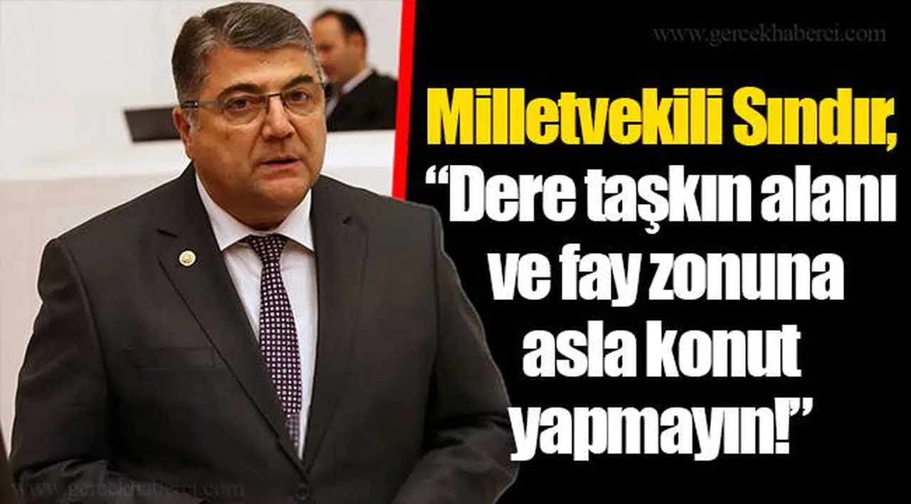 Milletvekili Sındır, “Dere taşkın alanı ve fay zonuna asla konut yapmayın!”