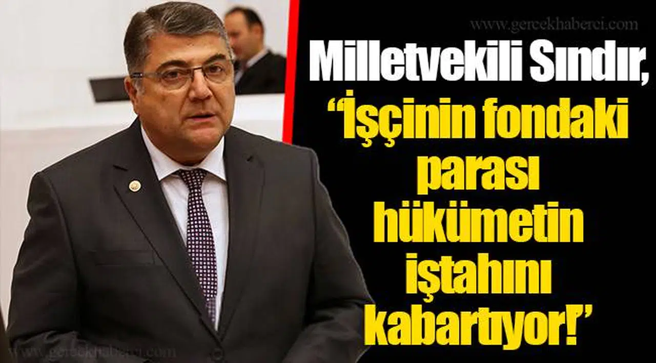 ​​​​​​​Milletvekili Sındır, “İşçinin fondaki parası hükümetin iştahını kabartıyor!”