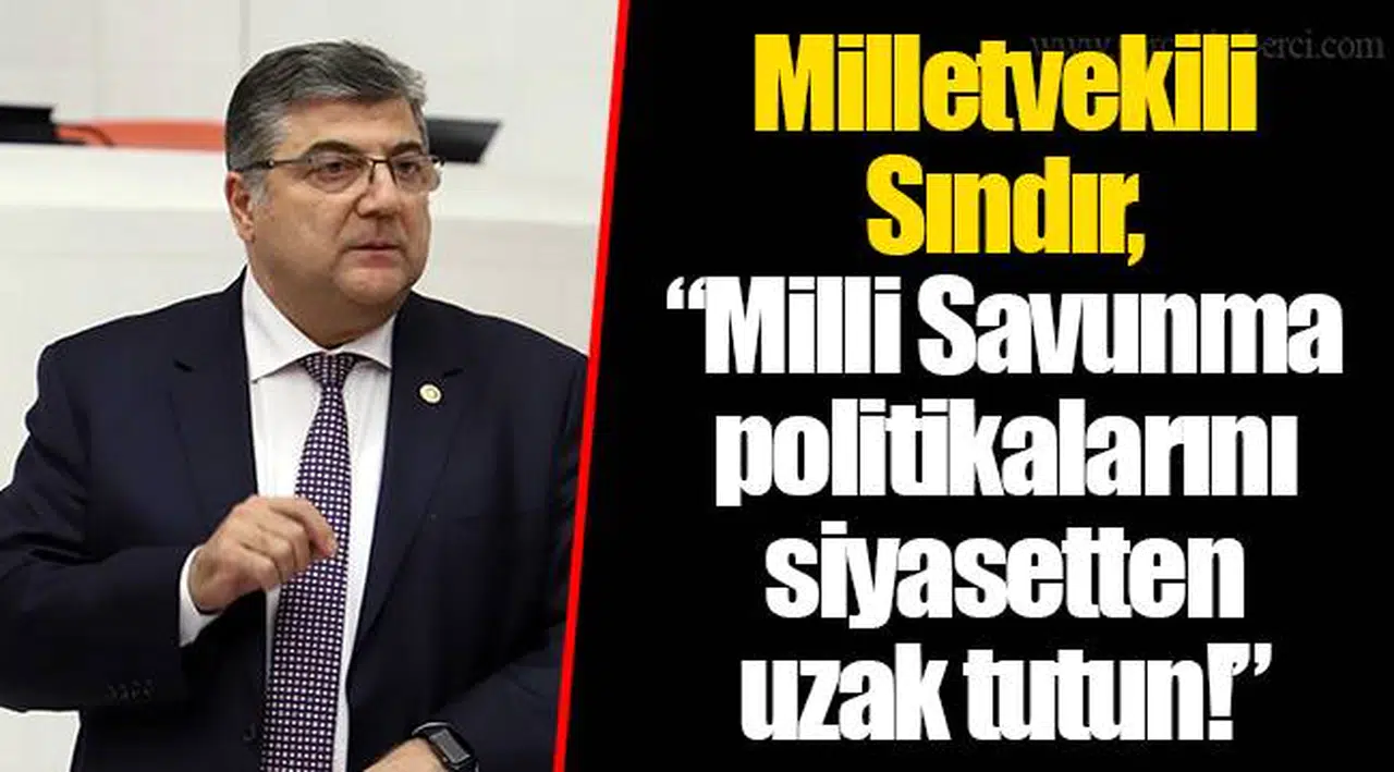 ​​​​​​​Milletvekili Sındır, “Milli Savunma politikalarını siyasetten uzak tutun!”