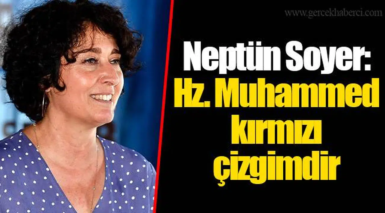 Neptün Soyer:  Hz. Muhammed kırmızı çizgimdir 