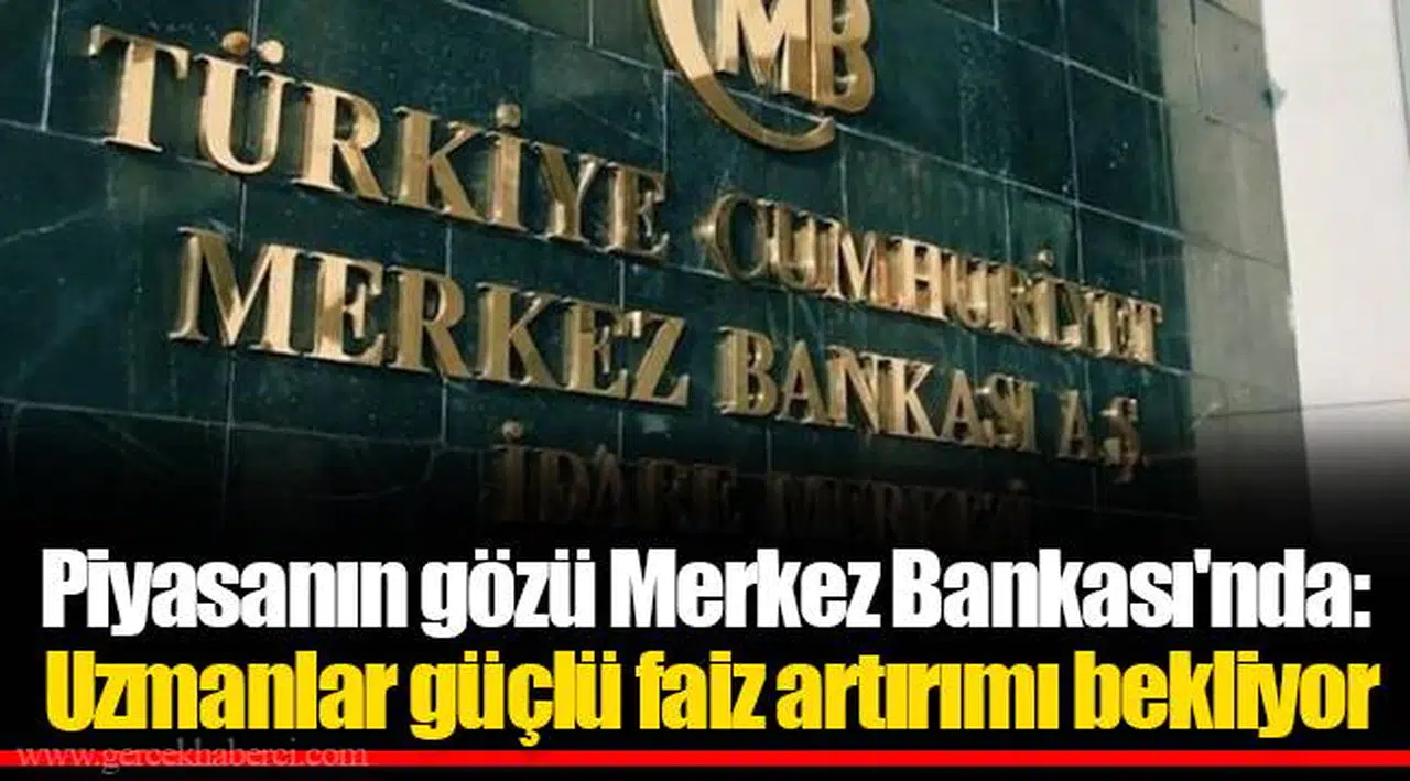 Piyasanın gözü Merkez Bankası'nda: Uzmanlar güçlü faiz artırımı bekliyor