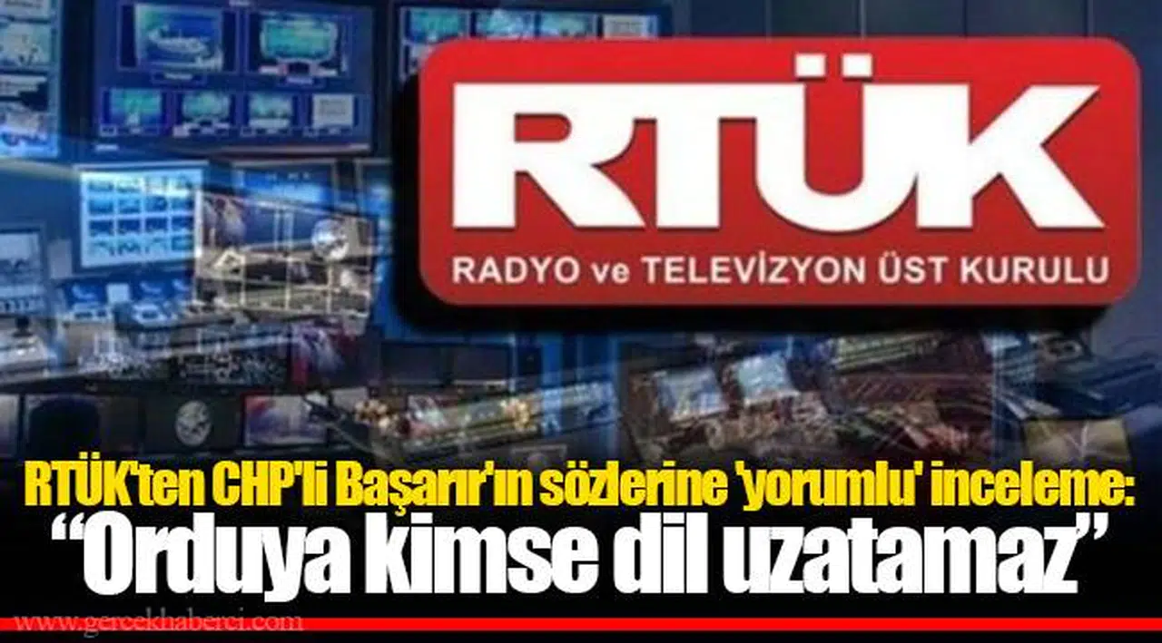 RTÜK'ten CHP'li Başarır'ın sözlerine 'yorumlu' inceleme: “Orduya kimse dil uzatamaz”