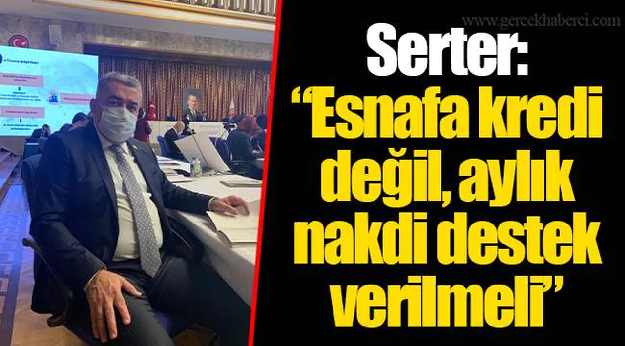 Serter: “Esnafa kredi değil, aylık nakdi destek verilmeli”