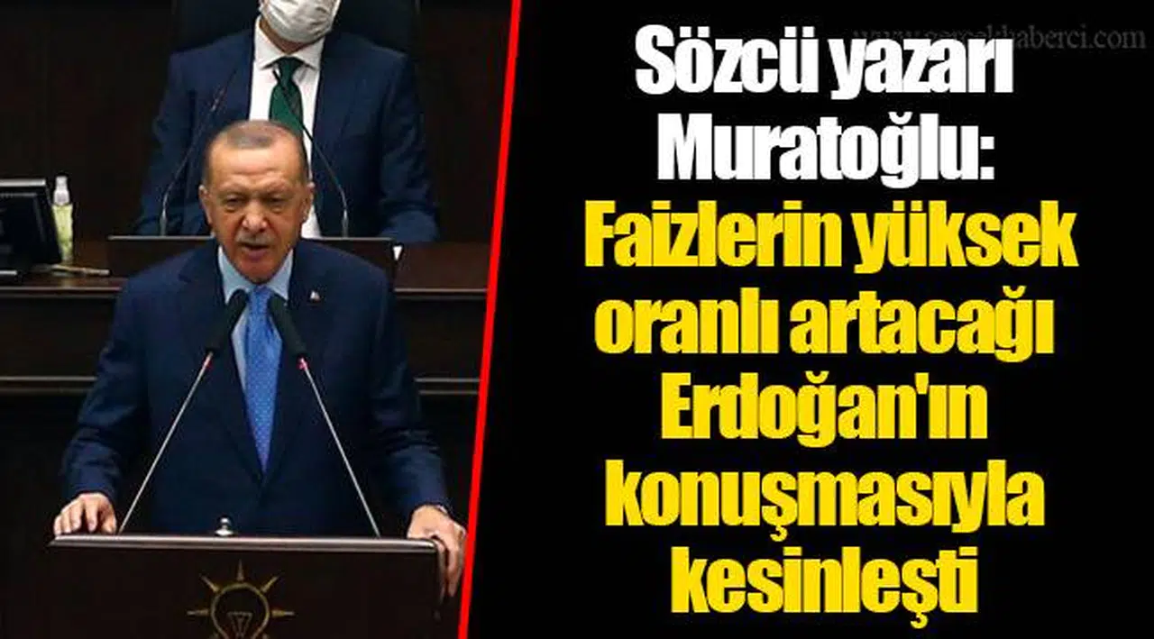 Sözcü yazarı Muratoğlu: Faizlerin yüksek oranlı artacağı Erdoğan'ın konuşmasıyla kesinleşti