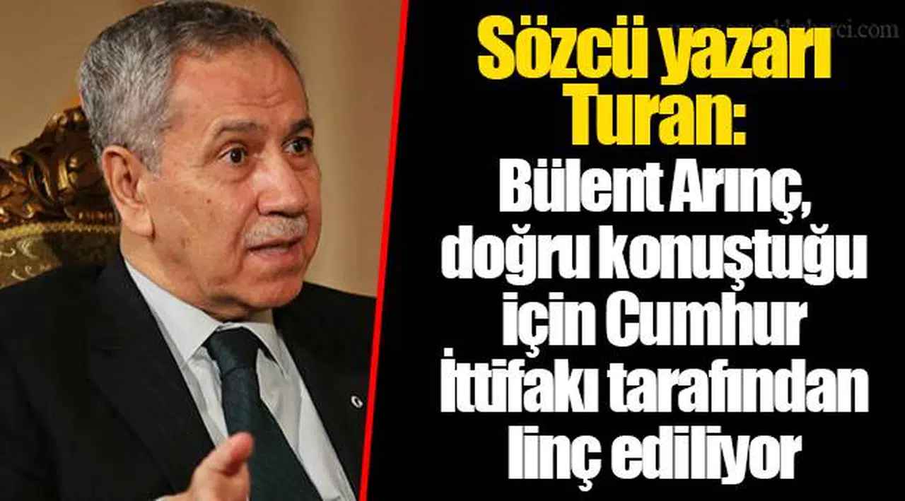 Sözcü yazarı Turan: Bülent Arınç, doğru konuştuğu için Cumhur İttifakı tarafından linç ediliyor