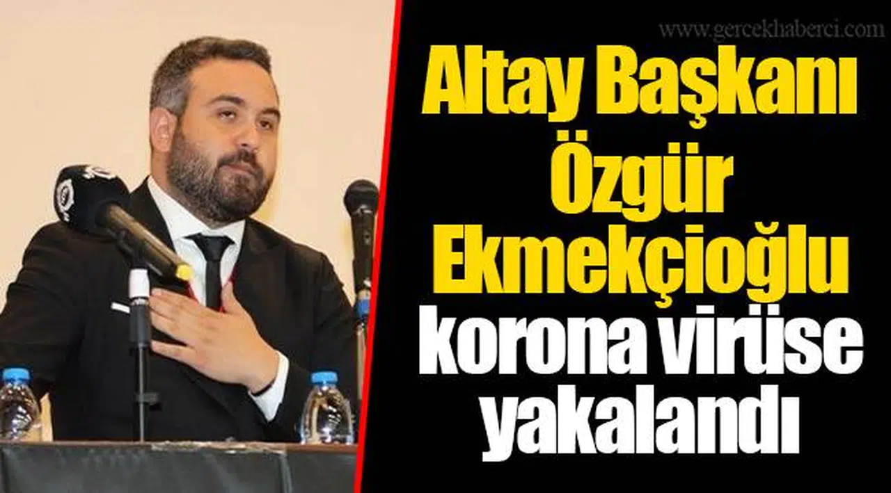 Altay Başkanı Özgür Ekmekçioğlu korona virüse yakalandı