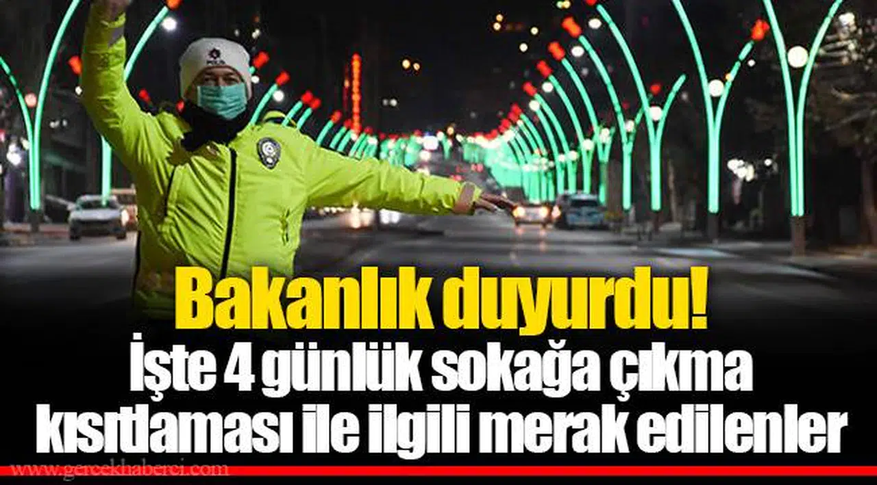 Bakanlık duyurdu! İşte 4 günlük sokağa çıkma kısıtlaması ile ilgili merak edilenler
