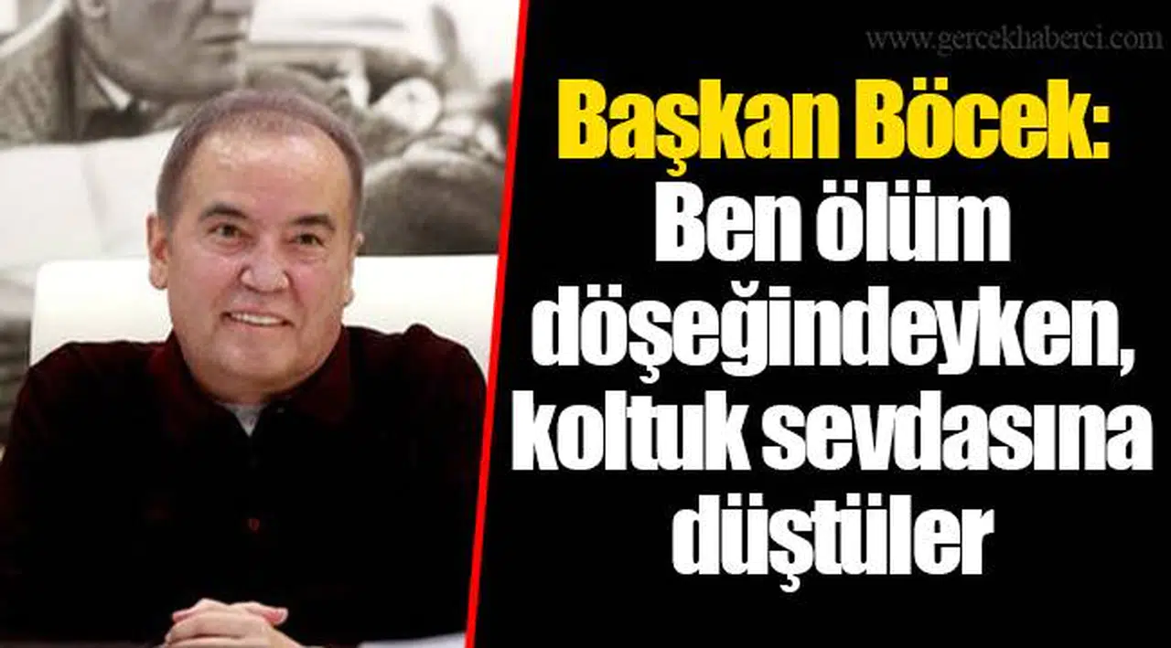 Başkan Böcek: Ben ölüm döşeğindeyken, koltuk sevdasına düştüler